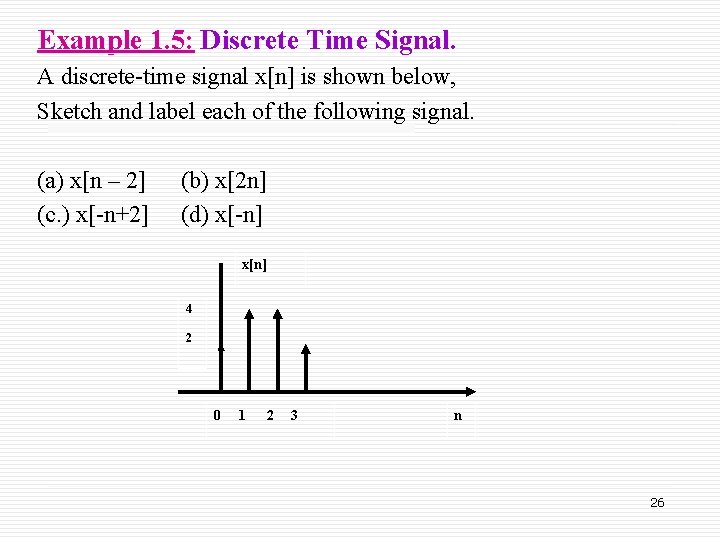 Example 1. 5: Discrete Time Signal. A discrete-time signal x[n] is shown below, Sketch