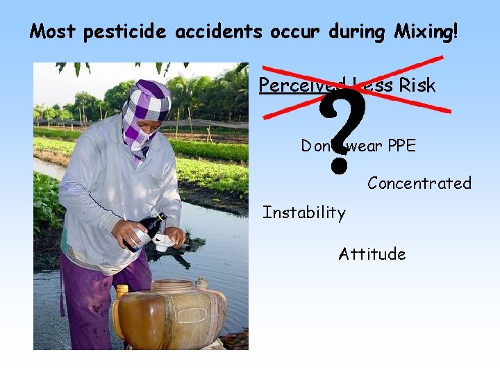 Most pesticide accidents occur during Mixing! Perceived Less Risk ? Don’t wear PPE Concentrated
