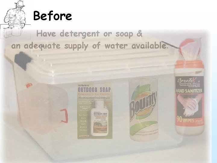 Before Have detergent or soap & an adequate supply of water available. 