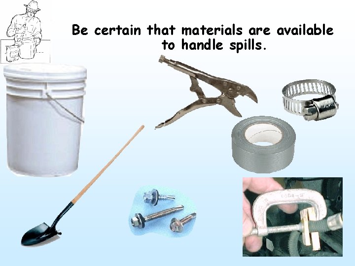 Be certain that materials are available to handle spills. 