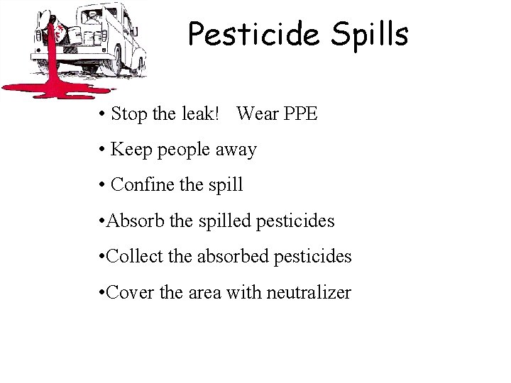Pesticide Spills • Stop the leak! Wear PPE • Keep people away • Confine