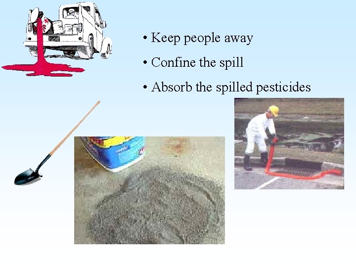  • Keep people away • Confine the spill • Absorb the spilled pesticides