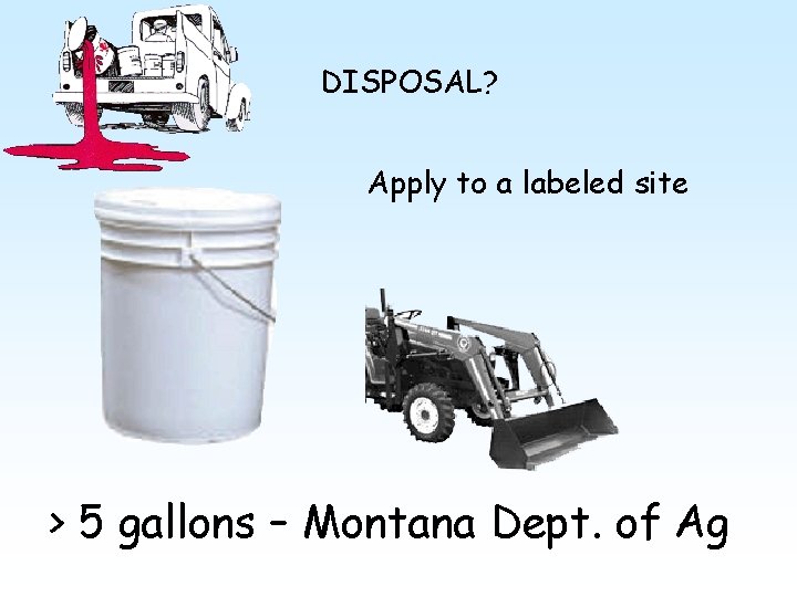 DISPOSAL? Apply to a labeled site > 5 gallons – Montana Dept. of Ag