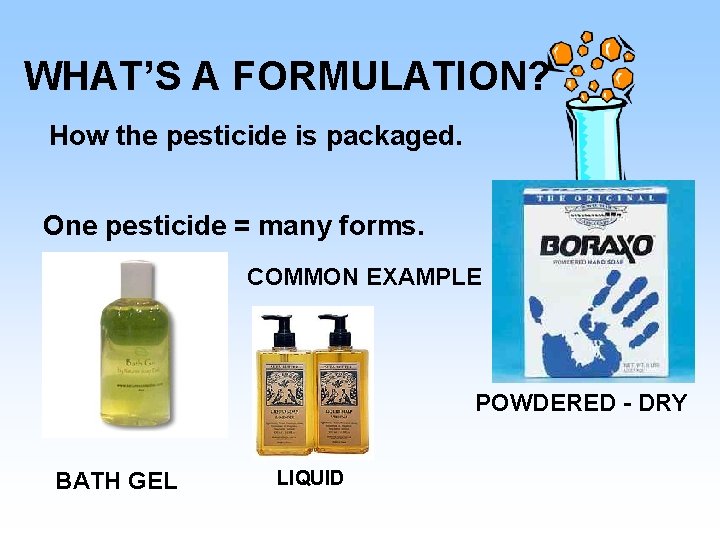 WHAT’S A FORMULATION? How the pesticide is packaged. One pesticide = many forms. COMMON