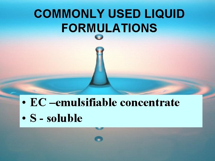 COMMONLY USED LIQUID FORMULATIONS • EC –emulsifiable concentrate • S - soluble 