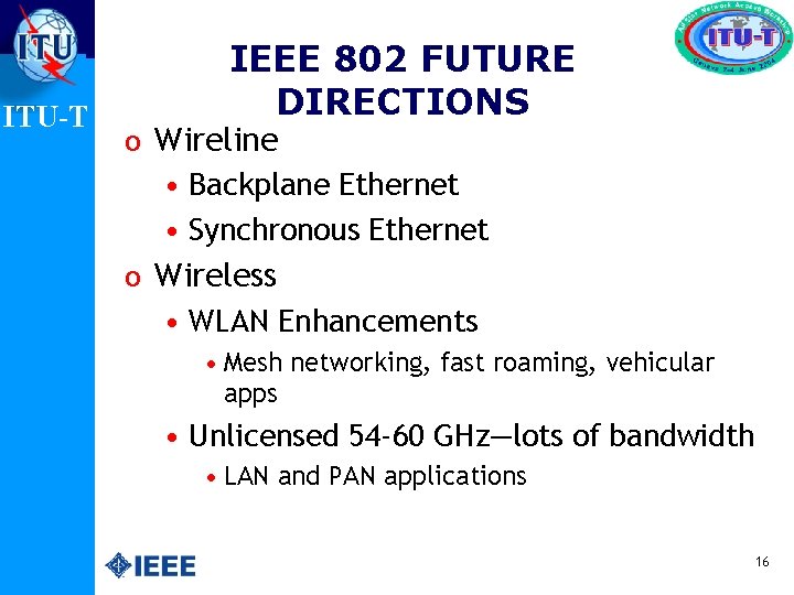 ITU-T IEEE 802 FUTURE DIRECTIONS o Wireline • Backplane Ethernet • Synchronous Ethernet o