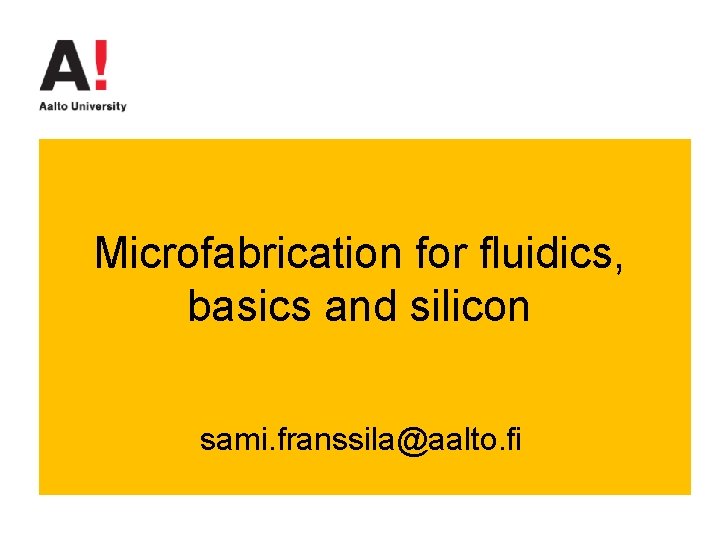 Microfabrication for fluidics, basics and silicon sami. franssila@aalto. fi 