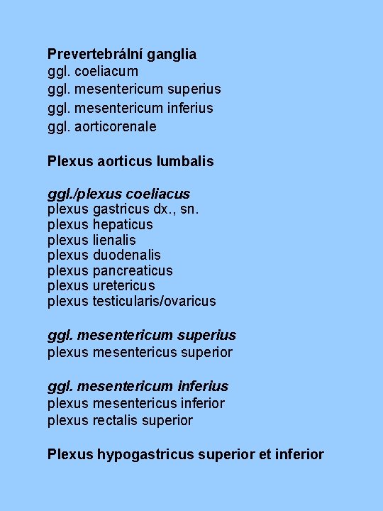 Prevertebrální ganglia ggl. coeliacum ggl. mesentericum superius ggl. mesentericum inferius ggl. aorticorenale Plexus aorticus Prevertebrální ganglia ggl. coeliacum ggl. mesentericum superius ggl. mesentericum inferius ggl. aorticorenale Plexus aorticus