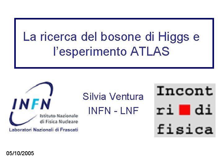 La ricerca del bosone di Higgs e l’esperimento ATLAS Silvia Ventura INFN - LNF