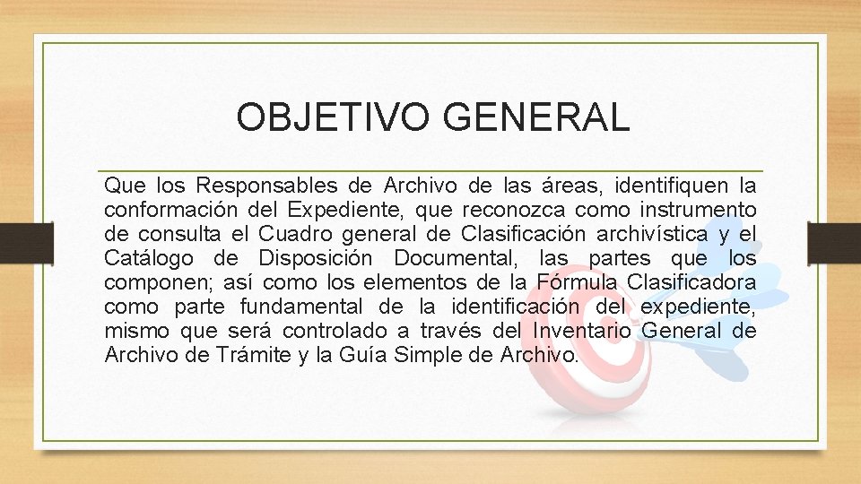 OBJETIVO GENERAL Que los Responsables de Archivo de las áreas, identifiquen la conformación del