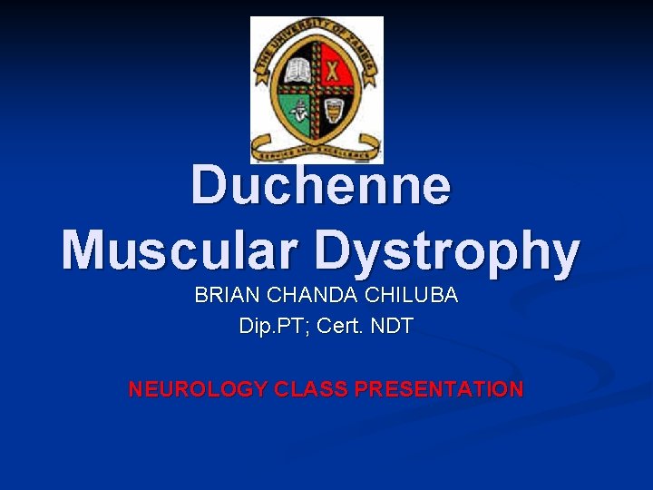 Duchenne Muscular Dystrophy BRIAN CHANDA CHILUBA Dip. PT; Cert. NDT NEUROLOGY CLASS PRESENTATION 