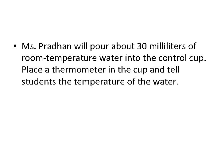 • Ms. Pradhan will pour about 30 milliliters of room-temperature water into the • Ms. Pradhan will pour about 30 milliliters of room-temperature water into the
