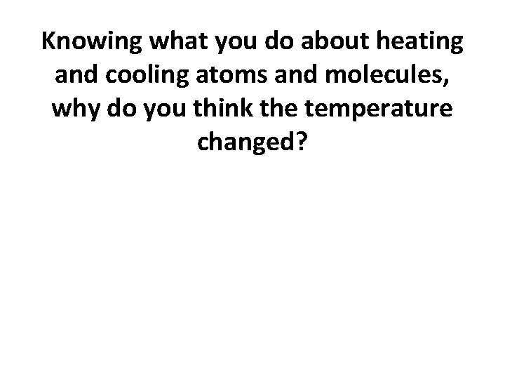 Knowing what you do about heating and cooling atoms and molecules, why do you Knowing what you do about heating and cooling atoms and molecules, why do you