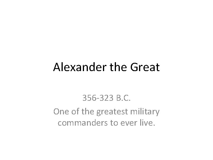 Alexander the Great 356 -323 B. C. One of the greatest military commanders to