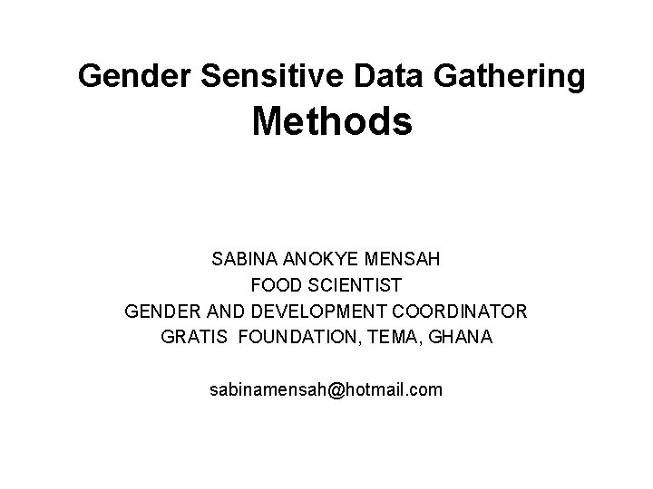 Gender Sensitive Data Gathering Methods SABINA ANOKYE MENSAH FOOD SCIENTIST GENDER AND DEVELOPMENT COORDINATOR