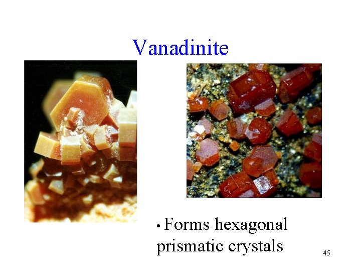 Vanadinite • Forms hexagonal prismatic crystals 45 