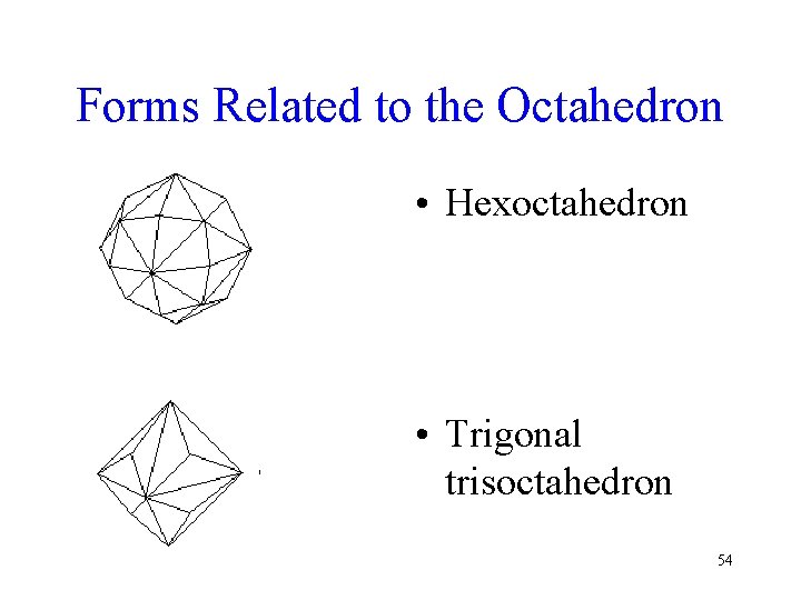 Forms Related to the Octahedron • Hexoctahedron • Trigonal trisoctahedron 54 