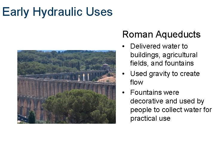 Early Hydraulic Uses Roman Aqueducts • Delivered water to buildings, agricultural fields, and fountains