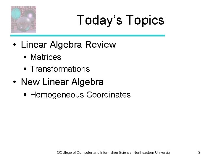 Today’s Topics • Linear Algebra Review § Matrices § Transformations • New Linear Algebra