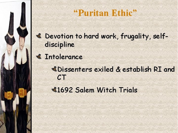 “Puritan Ethic” Devotion to hard work, frugality, selfdiscipline Intolerance Dissenters exiled & establish RI