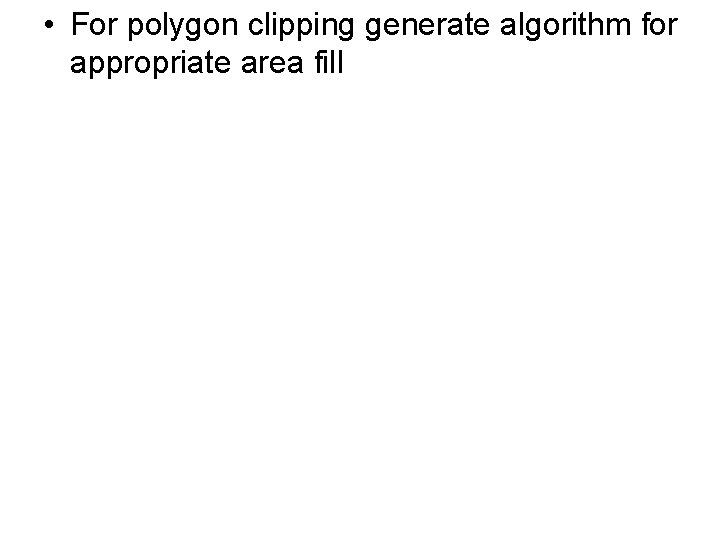  • For polygon clipping generate algorithm for appropriate area fill 