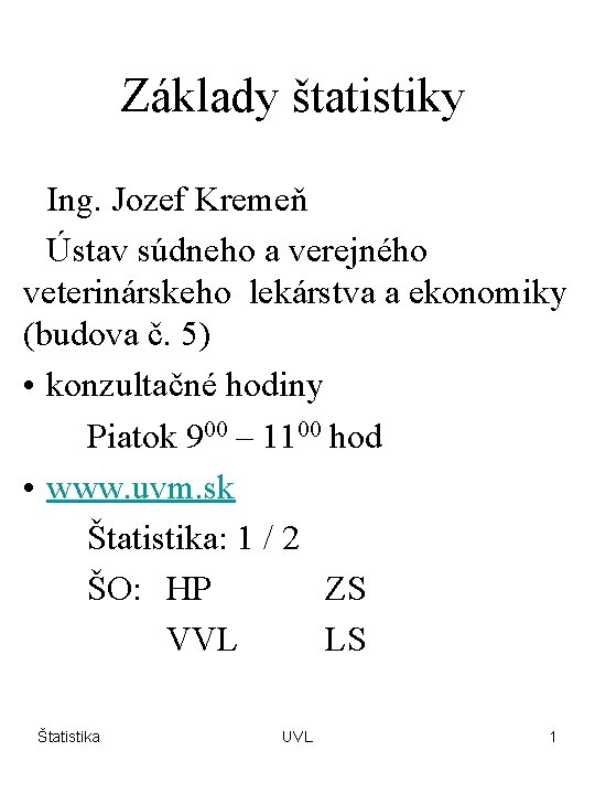 Základy štatistiky Ing. Jozef Kremeň Ústav súdneho a verejného veterinárskeho lekárstva a ekonomiky (budova