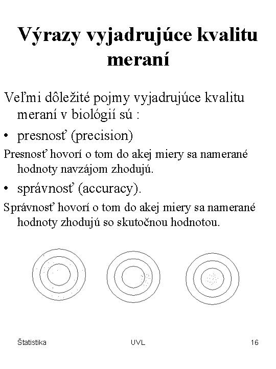 Výrazy vyjadrujúce kvalitu meraní Veľmi dôležité pojmy vyjadrujúce kvalitu meraní v biológií sú :