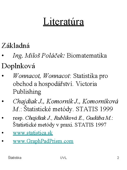 Literatúra Základná • Ing. Miloš Poláček: Biomatematika Doplnková • • • Wonnacot, Wonnacot: Statistika