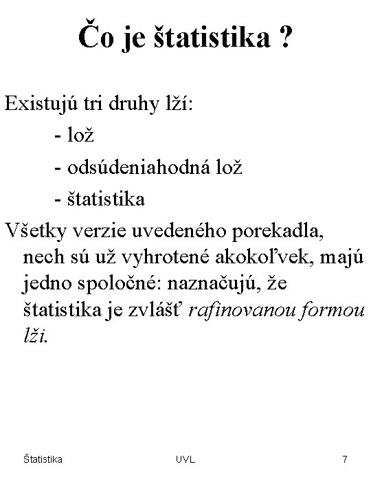 Čo je štatistika ? Existujú tri druhy lží: - lož - odsúdeniahodná lož -