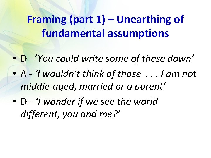 Framing (part 1) – Unearthing of fundamental assumptions • D –‘You could write some