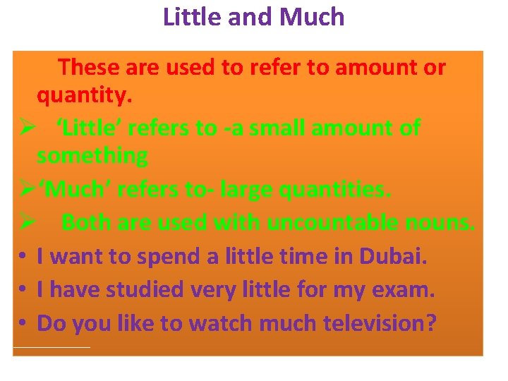 Little and Much These are used to refer to amount or quantity. Ø ‘Little’