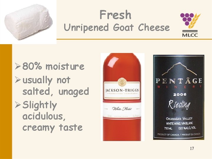 Fresh Unripened Goat Cheese Ø 80% moisture Ø usually not salted, unaged Ø Slightly