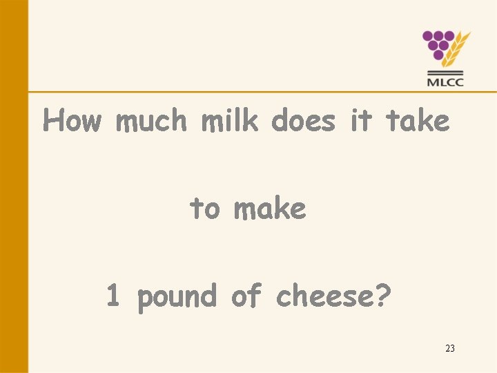 How much milk does it take to make 1 pound of cheese? 23 