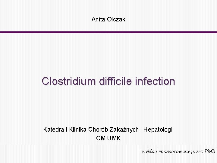 Anita Olczak Clostridium difficile infection Katedra i Klinika Chorób Zakaźnych i Hepatologii CM UMK