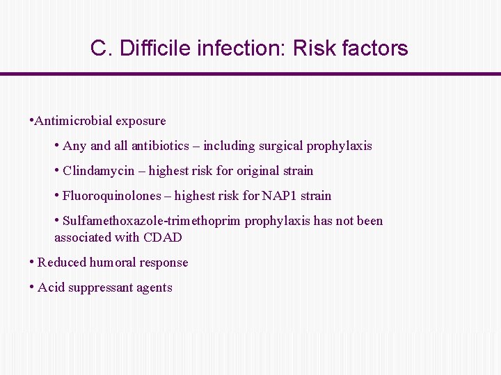 C. Difficile infection: Risk factors • Antimicrobial exposure • Any and all antibiotics –