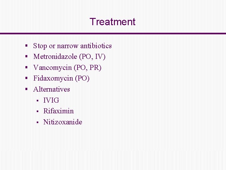 Treatment § Stop or narrow antibiotics § Metronidazole (PO, IV) § Vancomycin (PO, PR)