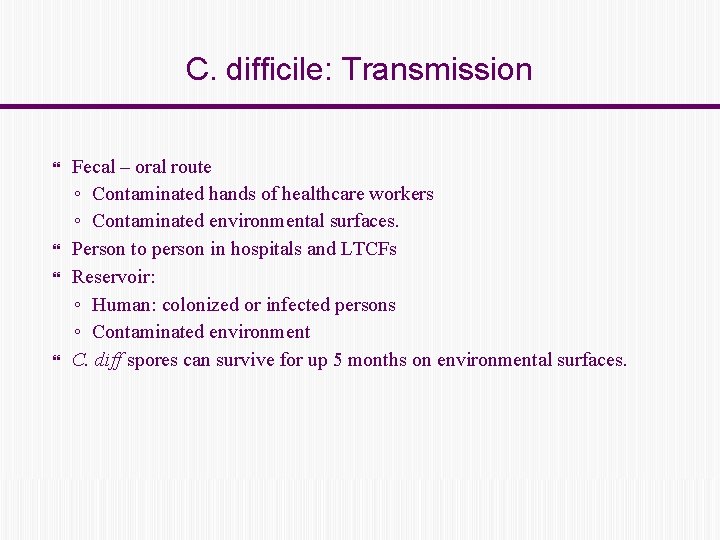 C. difficile: Transmission Fecal – oral route ◦ Contaminated hands of healthcare workers ◦