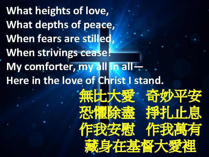 What heights of love, What depths of peace, When fears are stilled, When strivings