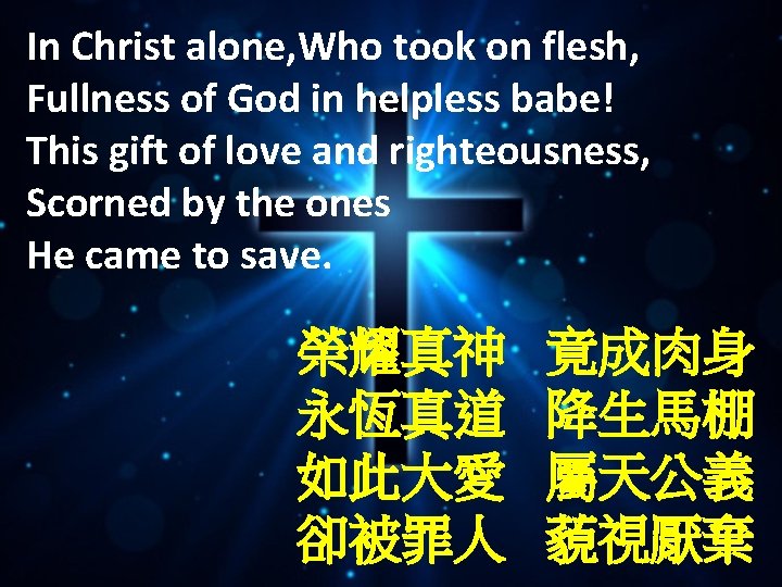 In Christ alone, Who took on flesh, Fullness of God in helpless babe! This