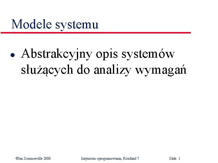 Modele systemu l Abstrakcyjny opis systemów służących do analizy wymagań ©Ian Sommerville 2000 Inżynieria