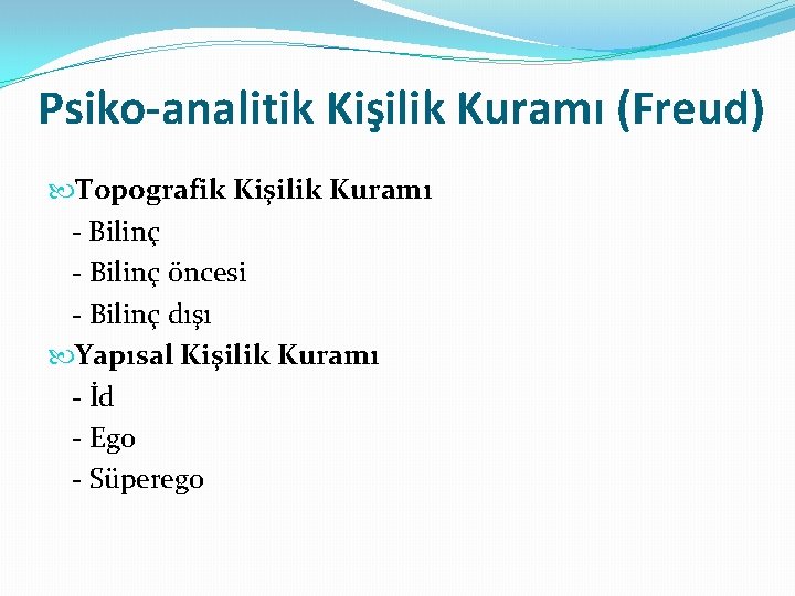 Psiko-analitik Kişilik Kuramı (Freud) Topografik Kişilik Kuramı - Bilinç öncesi - Bilinç dışı Yapısal