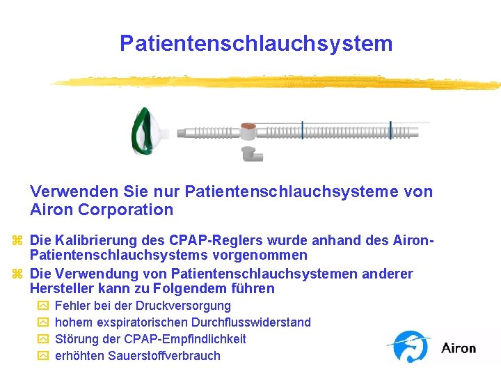 Patientenschlauchsystem Verwenden Sie nur Patientenschlauchsysteme von Airon Corporation z Die Kalibrierung des CPAP-Reglers wurde