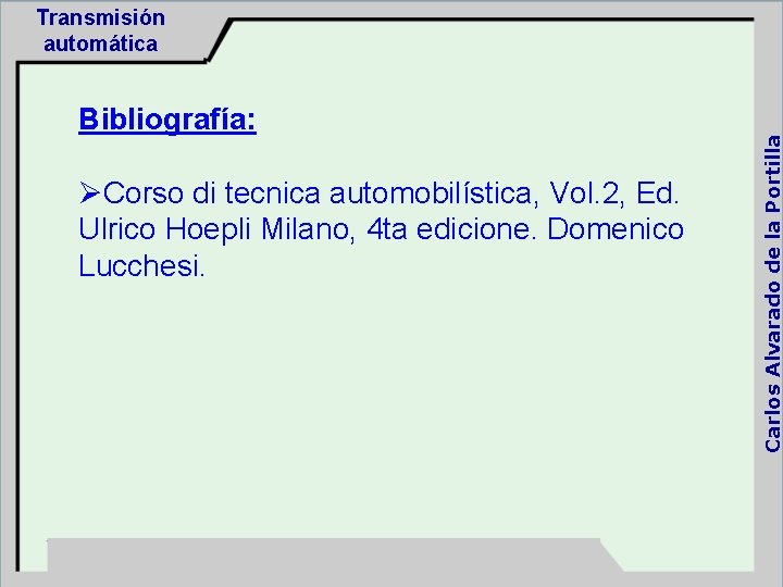 Bibliografía: ØCorso di tecnica automobilística, Vol. 2, Ed. Ulrico Hoepli Milano, 4 ta edicione.
