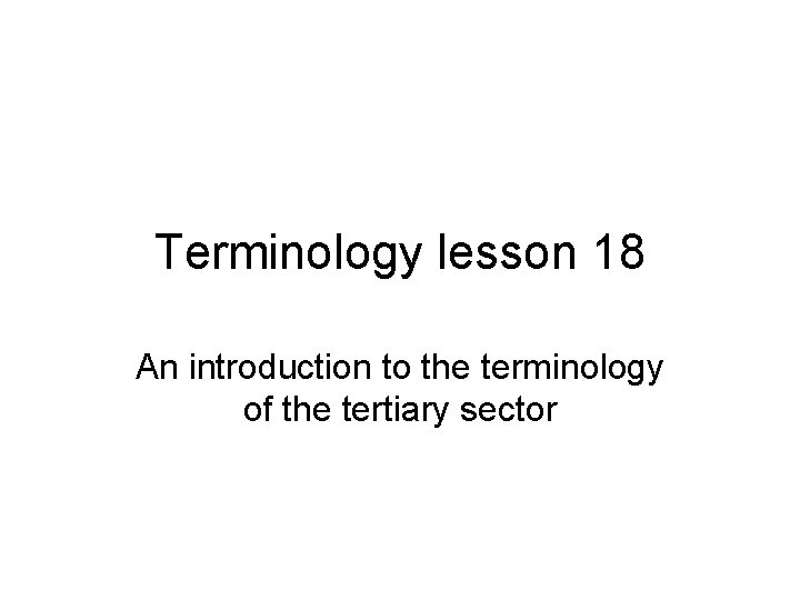 Terminology lesson 18 An introduction to the terminology of the tertiary sector 