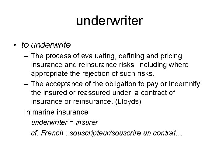 underwriter • to underwrite – The process of evaluating, defining and pricing insurance and