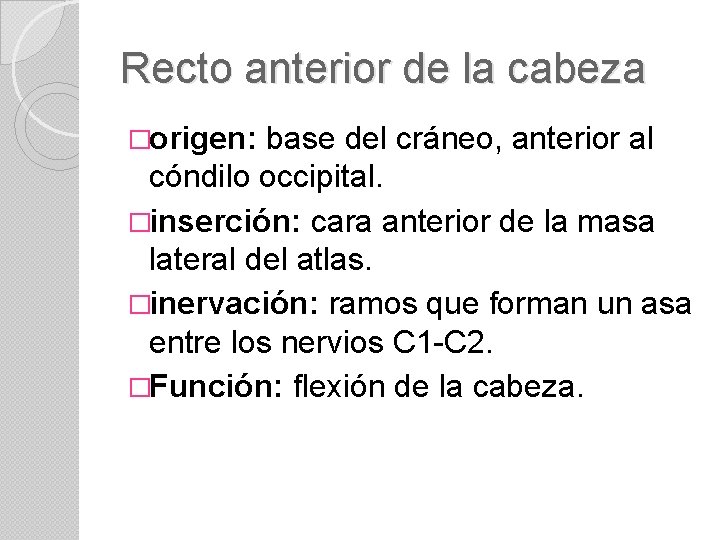 Recto anterior de la cabeza �origen: base del cráneo, anterior al cóndilo occipital. �inserción: