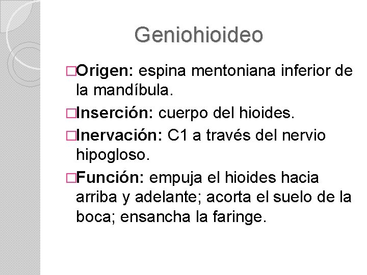 Geniohioideo �Origen: espina mentoniana inferior de la mandíbula. �Inserción: cuerpo del hioides. �Inervación: C