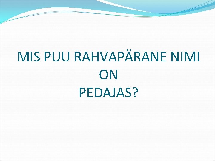 MIS PUU RAHVAPÄRANE NIMI ON PEDAJAS? 