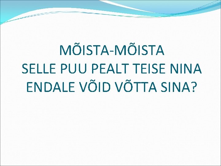 MÕISTA-MÕISTA SELLE PUU PEALT TEISE NINA ENDALE VÕID VÕTTA SINA? 