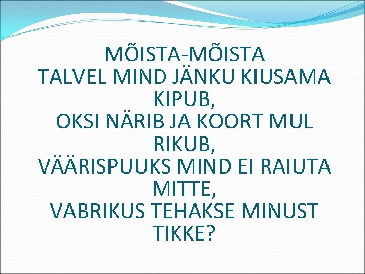 MÕISTA-MÕISTA TALVEL MIND JÄNKU KIUSAMA KIPUB, OKSI NÄRIB JA KOORT MUL RIKUB, VÄÄRISPUUKS MIND
